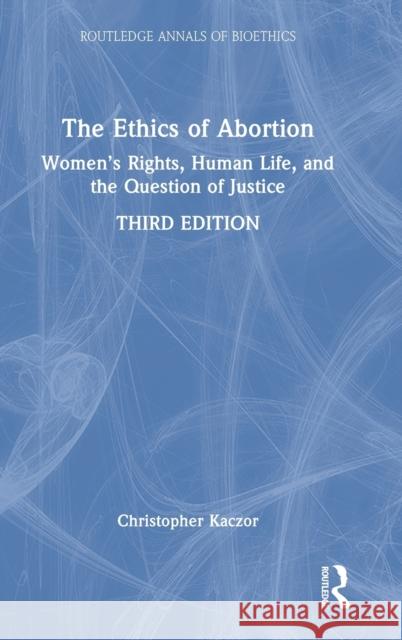 The Ethics of Abortion: Women's Rights, Human Life, and the Question of Justice Christopher Kaczor 9781032304632