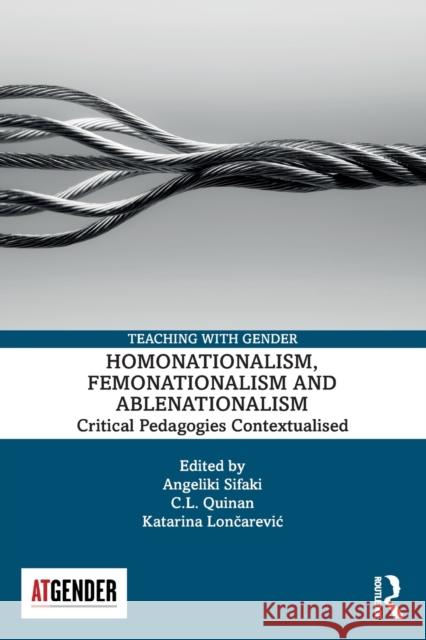 Homonationalism, Femonationalism and Ablenationalism: Critical Pedagogies Contextualised Angeliki Sifaki (Newcastle University UK C L Quinan (University of Melbourne Aust Katarina Lončarevic (University o 9781032304779