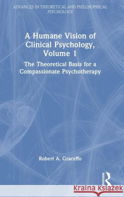 A Humane Vision of Clinical Psychology, Volume 1: The Theoretical Basis for a Compassionate Psychotherapy Robert A. Graceffo 9781032304816 Routledge