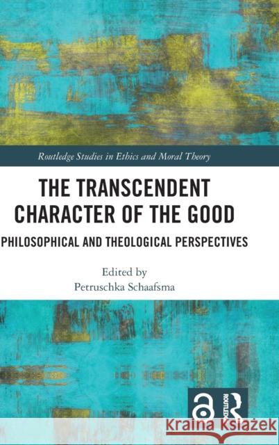 The Transcendent Character of the Good: Philosophical and Theological Perspectives Petruschka Schaafsma 9781032304885 Routledge