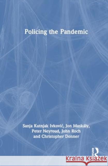 Policing the Pandemic Sanja Kutnjak Ivkovic Jon Mask?ly Peter Neyroud 9781032305073 Routledge