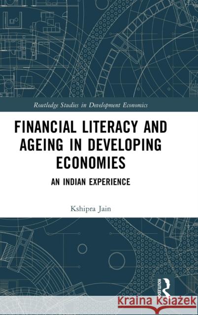 Financial Literacy and Ageing in Developing Economies: An Indian Experience Kshipra Jain 9781032305134 Routledge