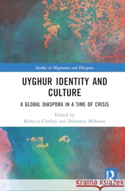 Uyghur Identity and Culture: A Global Diaspora in a Time of Crisis Rebecca Clothey Dilmurat Mahmut 9781032305271 Routledge