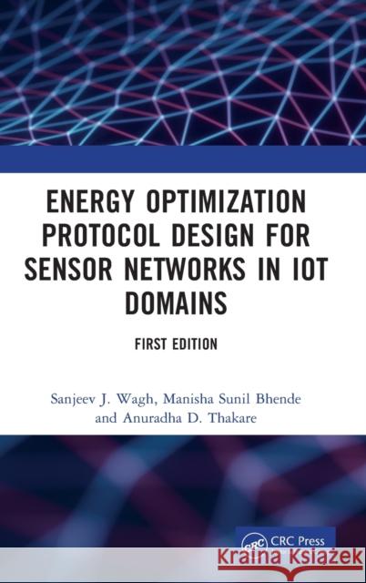 Energy Optimization Protocol Design for Sensor Networks in IoT Domains Wagh, Sanjeev J. 9781032305592 CRC Press