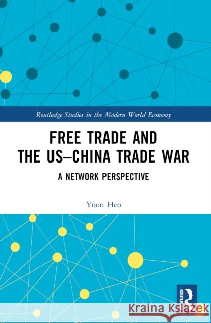 Free Trade and the Us-China Trade War: A Network Perspective Yoon Heo 9781032305639 Routledge