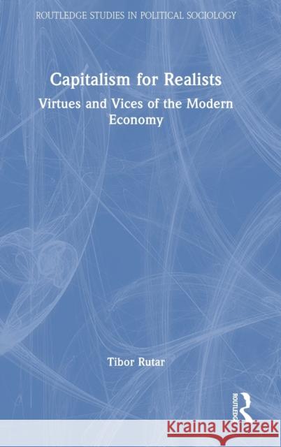 Capitalism for Realists: Virtues and Vices of the Modern Economy Rutar, Tibor 9781032305912 Taylor & Francis Ltd