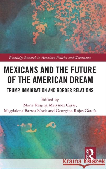Mexicans and the Future of the American Dream: Trump, Immigration and Border Relations Martínez Casas, Maria Regina 9781032305943 Taylor & Francis Ltd