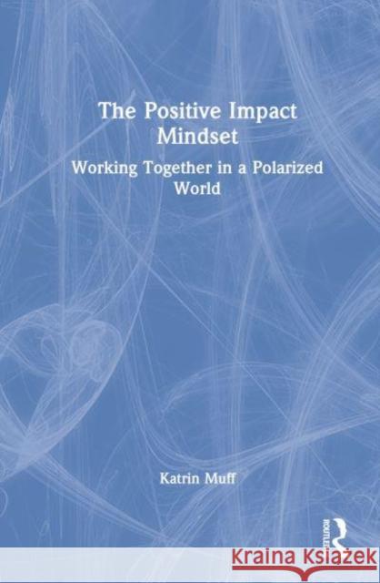 The Positive Impact Mindset: Working Together in a Polarized World Muff, Katrin 9781032306209 Taylor & Francis Ltd
