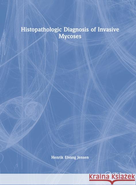 Histopathologic Diagnosis of Invasive Mycoses Henrik Elvang (University of Copenhagen, Denmark) Jensen 9781032306711 Taylor & Francis Ltd