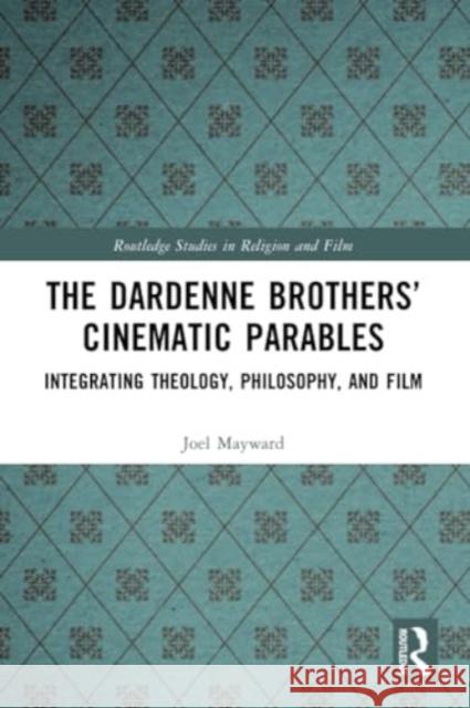 The Dardenne Brothers' Cinematic Parables: Integrating Theology, Philosophy, and Film Joel Mayward 9781032306728 Routledge