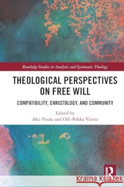 Theological Perspectives on Free Will: Compatibility, Christology, and Community Aku Visala Olli-Pekka Vainio 9781032306735