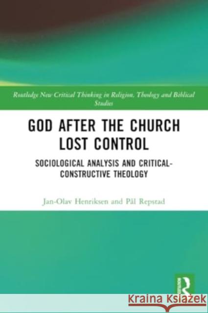 God After the Church Lost Control: Sociological Analysis and Critical-Constructive Theology Jan-Olav Henriksen Pal Repstad 9781032306742 Routledge