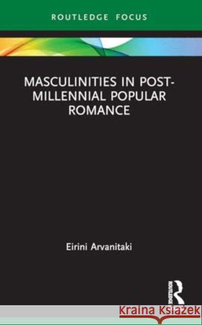 Masculinities in Post-Millennial Popular Romance Eirini Arvanitaki 9781032306841 Routledge