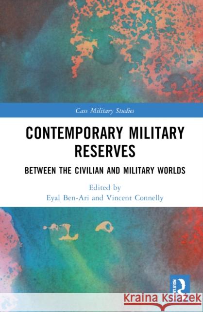 Contemporary Military Reserves: Between the Civilian and Military Worlds Ben-Ari, Eyal 9781032307206 Taylor & Francis Ltd