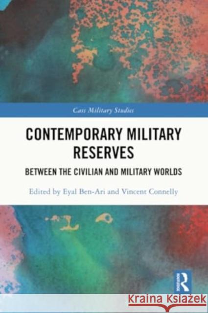 Contemporary Military Reserves: Between the Civilian and Military Worlds Eyal Ben-Ari Vincent Connelly 9781032307213