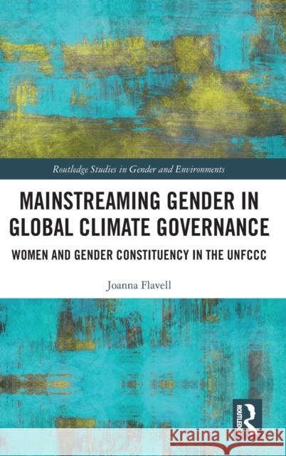 Mainstreaming Gender in Global Climate Governance: Women and Gender Constituency in the Unfccc Flavell, Joanna 9781032307510