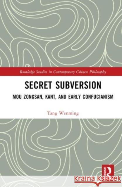 Secret Subversion: Mou Zongsan, Kant, and Early Confucianism Wenming Tang 9781032307664 Taylor & Francis Ltd