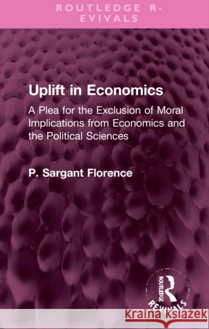 Uplift in Economics: A Plea for the Exclusion of Moral Implications from Economics and the Political Sciences Philip Sargan 9781032307824 Routledge