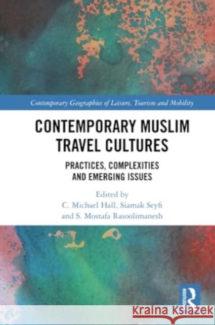 Contemporary Muslim Travel Cultures: Practices, Complexities and Emerging Issues C. Michael Hall Siamak Seyfi S. Mostafa Rasoolimanesh 9781032308036