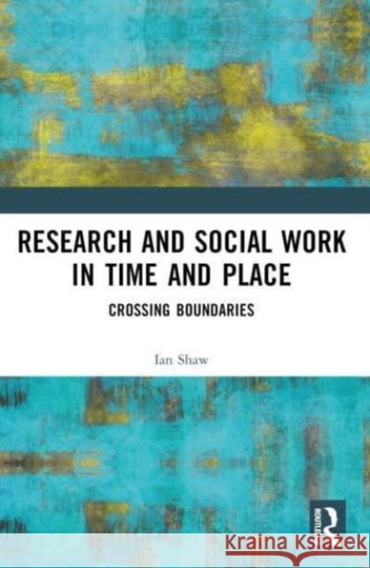 Research and Social Work in Time and Place: Crossing Boundaries Ian Shaw 9781032308043 Routledge