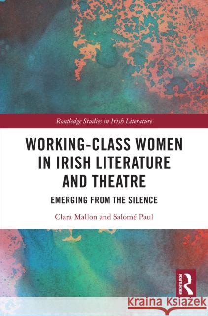 Working-Class Women in Irish Literature and Theatre: Emerging from the Silence Clara Mallon Salom? Paul 9781032308227 Routledge