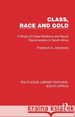 Class, Race and Gold: A Study of Class Relations and Racial Discrimination in South Africa Frederick A. Johnstone 9781032308364 Routledge