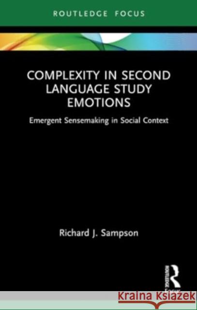 Complexity in Second Language Study Emotions: Emergent Sensemaking in Social Context Richard J. Sampson 9781032308456 Routledge