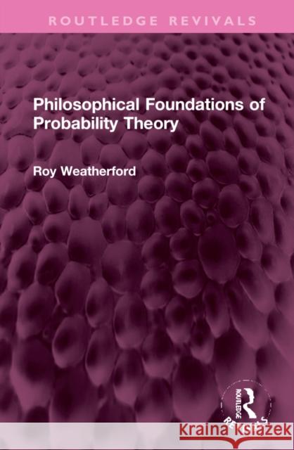 Philosophical Foundations of Probability Theory Roy Weatherford 9781032308500 Routledge