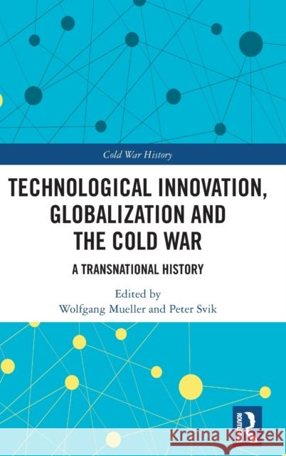 Technological Innovation, Globalization and the Cold War: A Transnational History Mueller, Wolfgang 9781032308678