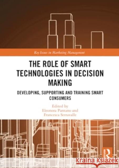 The Role of Smart Technologies in Decision Making: Developing, Supporting and Training Smart Consumers Eleonora Pantano Francesca Serravalle 9781032308838 Routledge