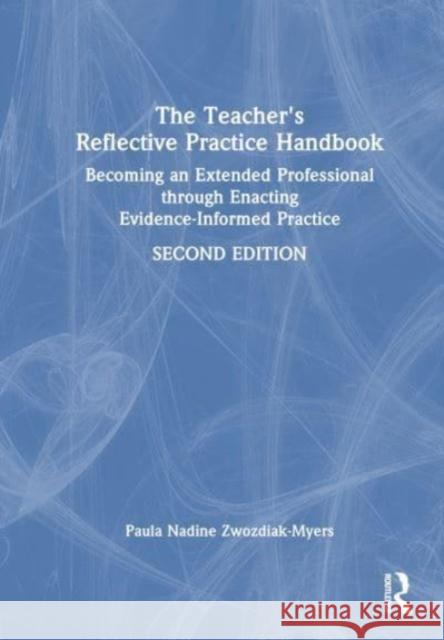 The Teacher's Reflective Practice Handbook: Becoming an Extended Professional through Enacting Evidence-Informed Practice Paula Zwozdiak-Myers 9781032308883