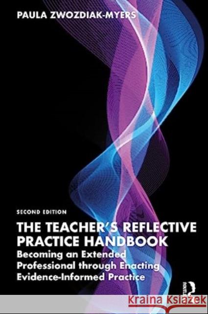 The Teacher's Reflective Practice Handbook: Becoming an Extended Professional through Enacting Evidence-Informed Practice Paula Zwozdiak-Myers 9781032308890