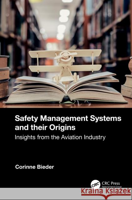 Safety Management Systems and Their Origins: Insights from the Aviation Industry Corinne Bieder 9781032308944