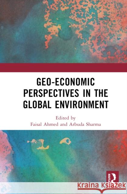 Geo-Economic Perspectives in the Global Environment Ahmed, Faisal 9781032309026