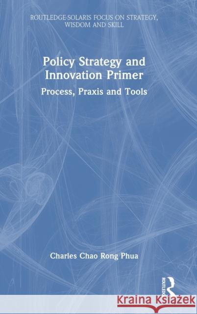 Policy Strategy and Innovation Primer: Process, Praxis and Tools Phua, Charles Chao Rong 9781032309088