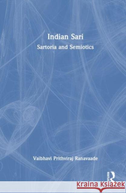 Indian Sari: Sartoria and Semiotics Vaibhavi Prithviraj Ranavaade 9781032309101