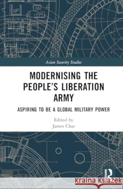 Modernising the People's Liberation Army: Aspiring to Be a Global Military Power James Char 9781032309439 Routledge