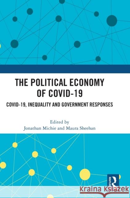 The Political Economy of Covid-19: Covid-19, Inequality and Government Responses Jonathan Michie Maura Sheehan 9781032309576