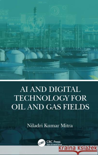 AI and Digital Technology for Oil and Gas Fields Niladri Kumar (Petroleum Professional, Delhi, India) Mitra 9781032309897