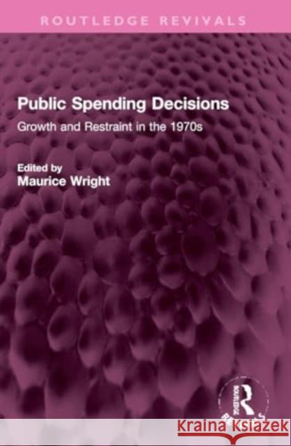 Public Spending Decisions: Growth and Restraint in the 1970s Maurice Wright 9781032309903