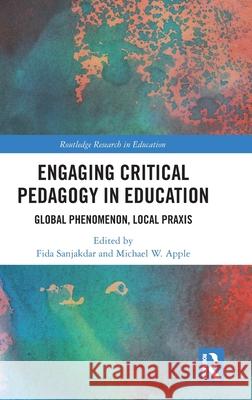 Engaging Critical Pedagogy in Education: Global Phenomenon, Local PRAXIS Fida Sanjakdar Michael W. Apple 9781032309996 Routledge
