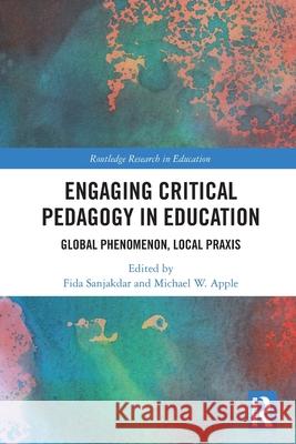 Engaging Critical Pedagogy in Education: Global Phenomenon, Local Praxis Fida Sanjakdar Michael W. Apple 9781032310008 Routledge