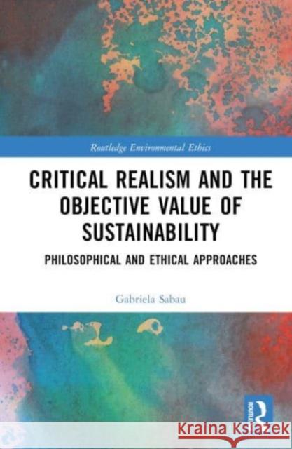 Critical Realism and the Objective Value of Sustainability Gabriela-Lucia Sabau 9781032310015 Taylor & Francis Ltd