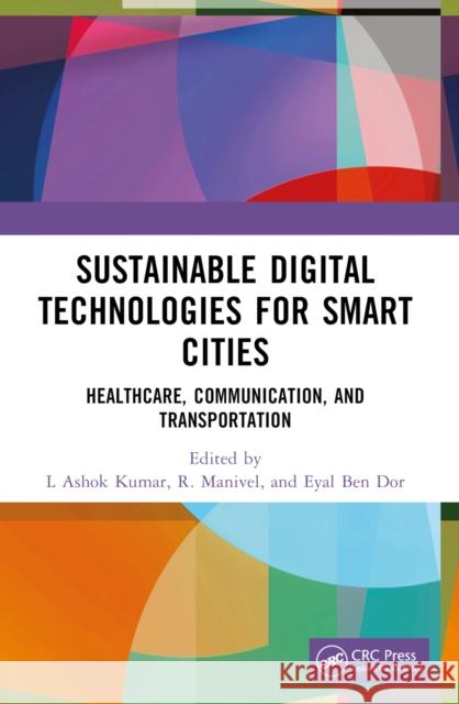 Sustainable Digital Technologies for Smart Cities: Healthcare, Communication, and Transportation L. Ashok Kumar R. Manivel Eyal Ben Dor 9781032310312 CRC Press