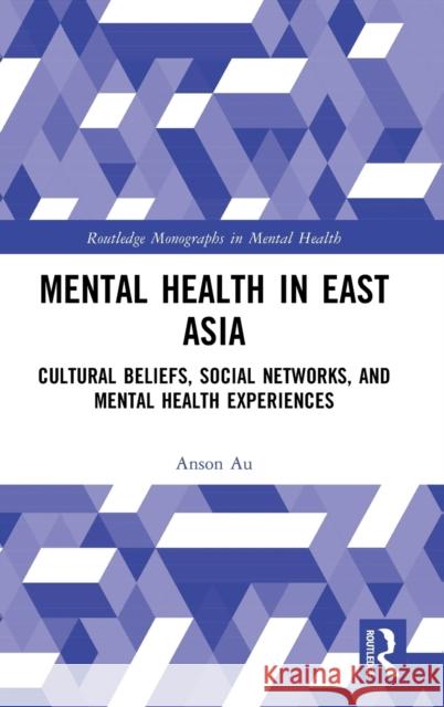 Mental Health in East Asia: Cultural Beliefs, Social Networks, and Mental Health Experiences Au, Anson 9781032310374 Taylor & Francis Ltd