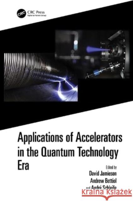 Applications of Accelerators in the Quantum Technology Era David Jamieson Andrew Anthony Bettiol Andre Schleife 9781032310589 Taylor & Francis Ltd