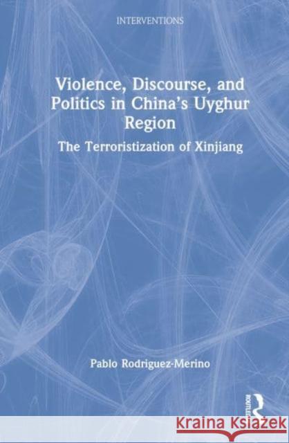 Violence, Discourse, and Politics in China's Uyghur Region: The Terroristization of Xinjiang Rodríguez-Merino, Pablo A. 9781032311029 Taylor & Francis Ltd