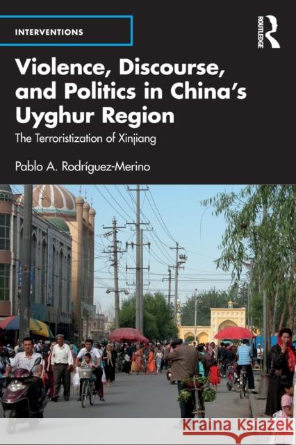 Violence, Discourse, and Politics in China's Uyghur Region: The Terroristization of Xinjiang Rodríguez-Merino, Pablo A. 9781032311036 Taylor & Francis Ltd