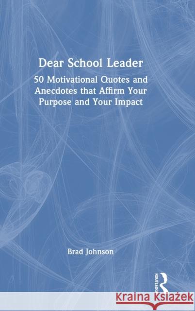 Dear School Leader: 50 Motivational Quotes and Anecdotes that Affirm Your Purpose and Your Impact Brad Johnson 9781032311340