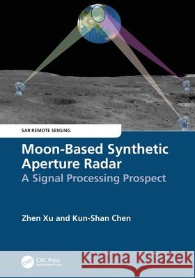 Moon-Based Synthetic Aperture Radar: A Signal Processing Prospect Kun-Shan (Chinese Academy of Sciences, Beijing, China) Chen 9781032311715 CRC Press